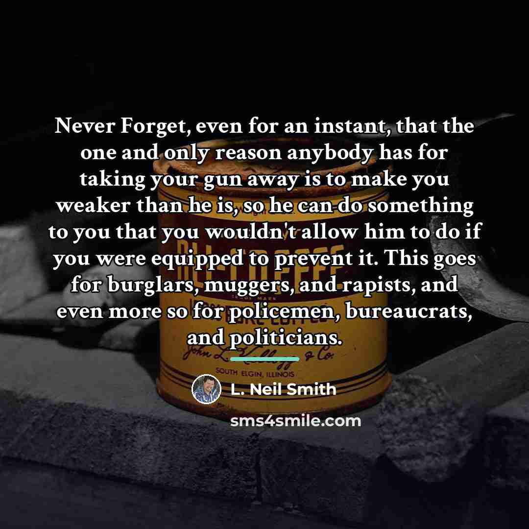 “Never Forget, even for an instant, that the one and…” quote by L. Neil Smith