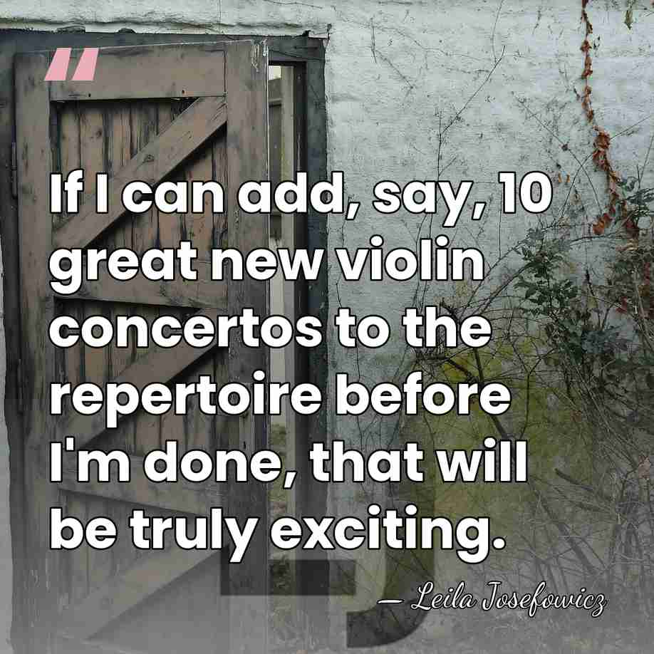 If I can add, say, 10 great new violin concertos to the&hellip; - Leila Josefowicz
