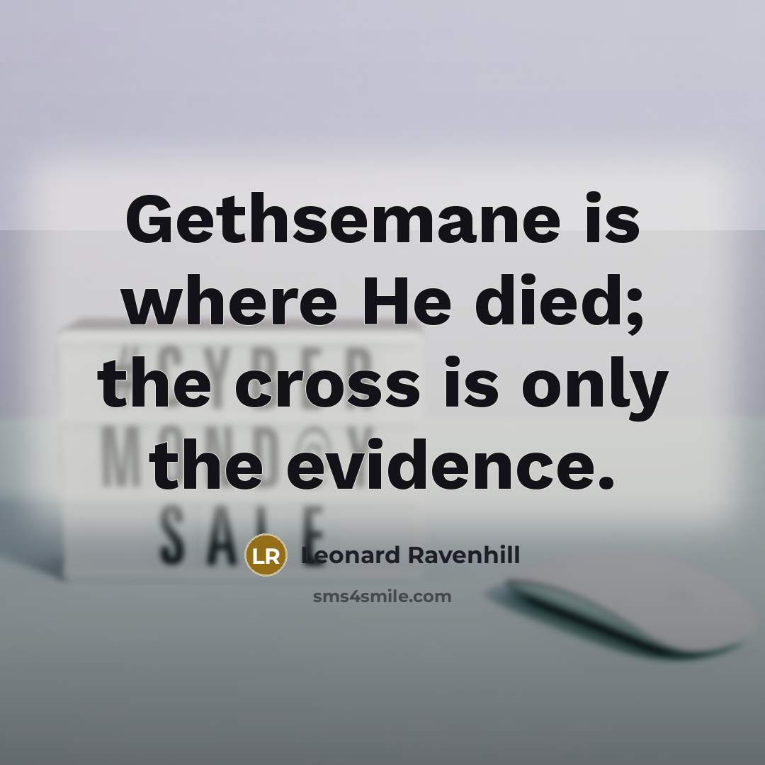 “Gethsemane is where He died; the cross is only the…” quote by Leonard Ravenhill