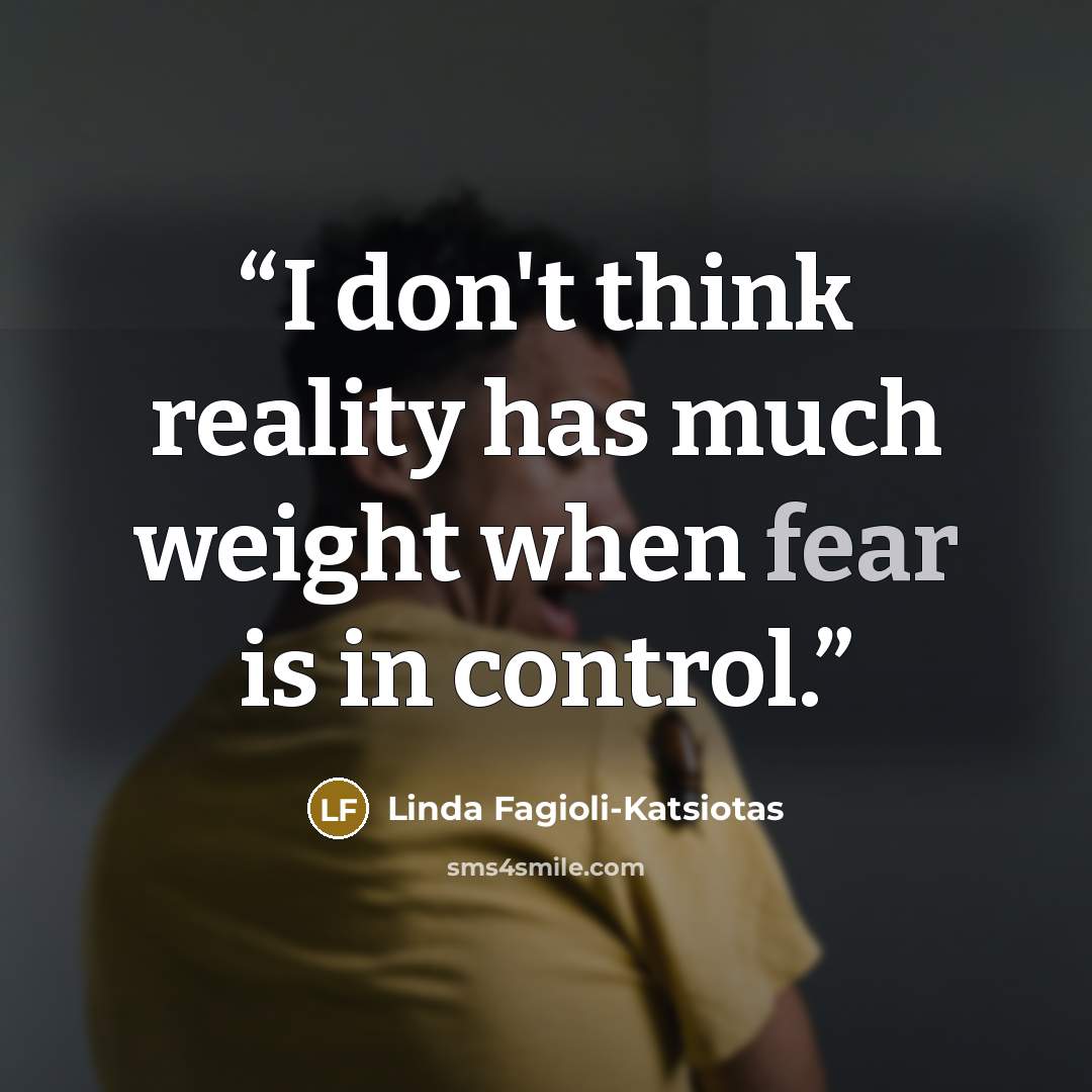 “I don't think reality has much weight when fear is in control.” quote by Linda Fagioli-Katsiotas