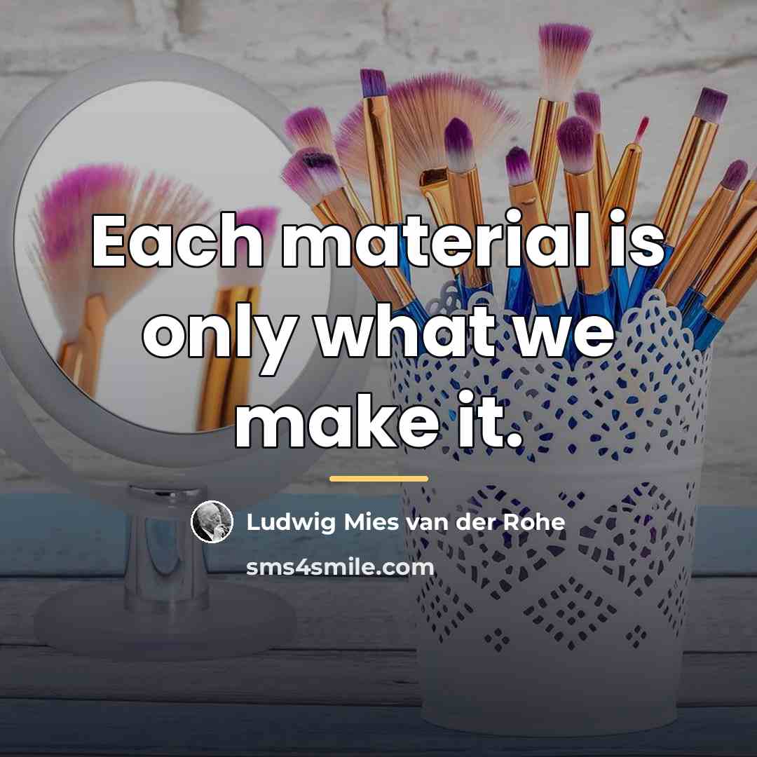 “Each material is only what we make it.…” quote by Ludwig Mies van der Rohe