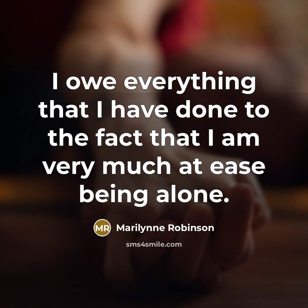 “I owe everything that I have done to the fact…” quote by Marilynne Robinson