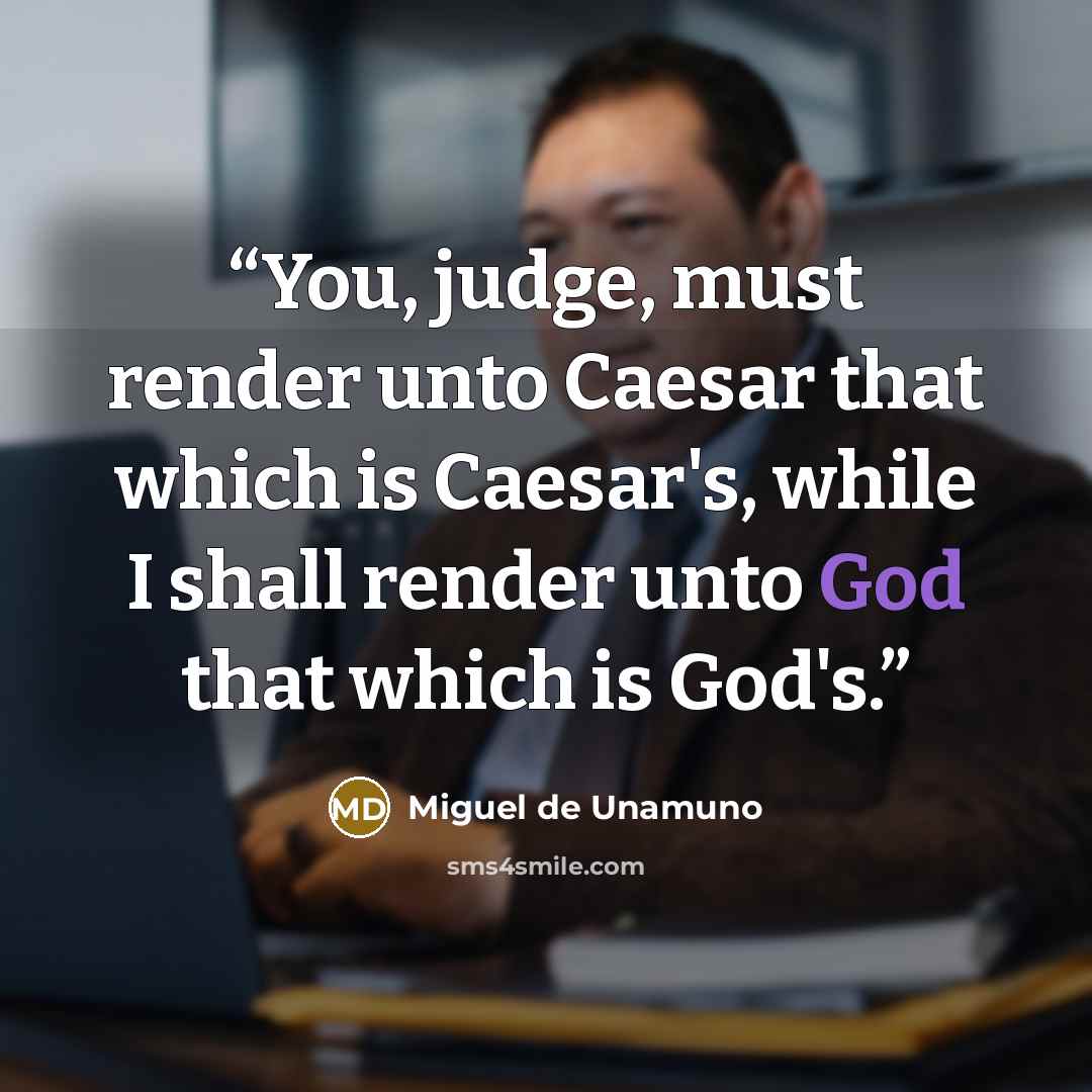 “You, judge, must render unto Caesar that which is Caesar's, while I shall render unto God that which is God's.” quote by Miguel de Unamuno