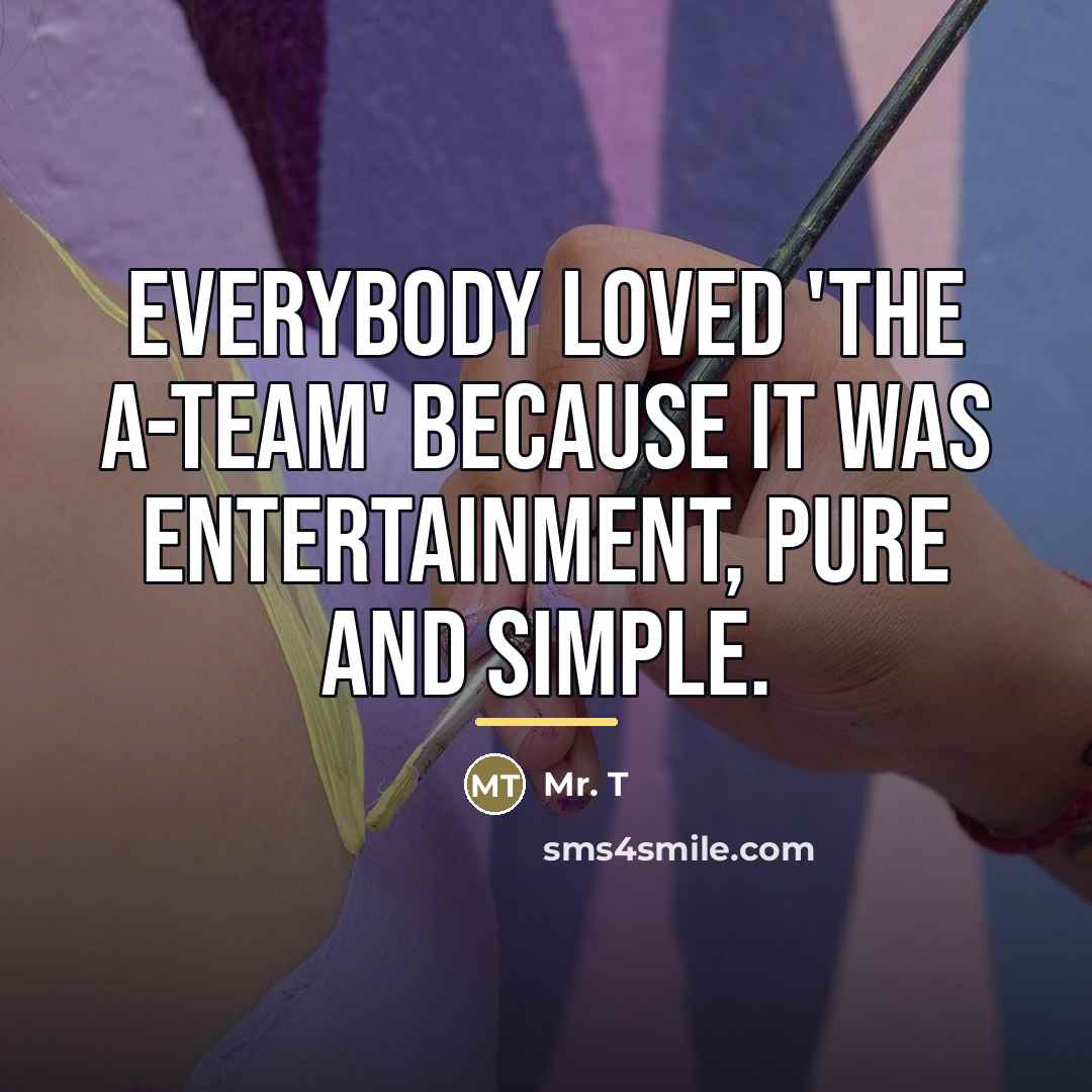 “Everybody loved 'The A-Team' because it was entertainment, pure and…” quote by Mr. T