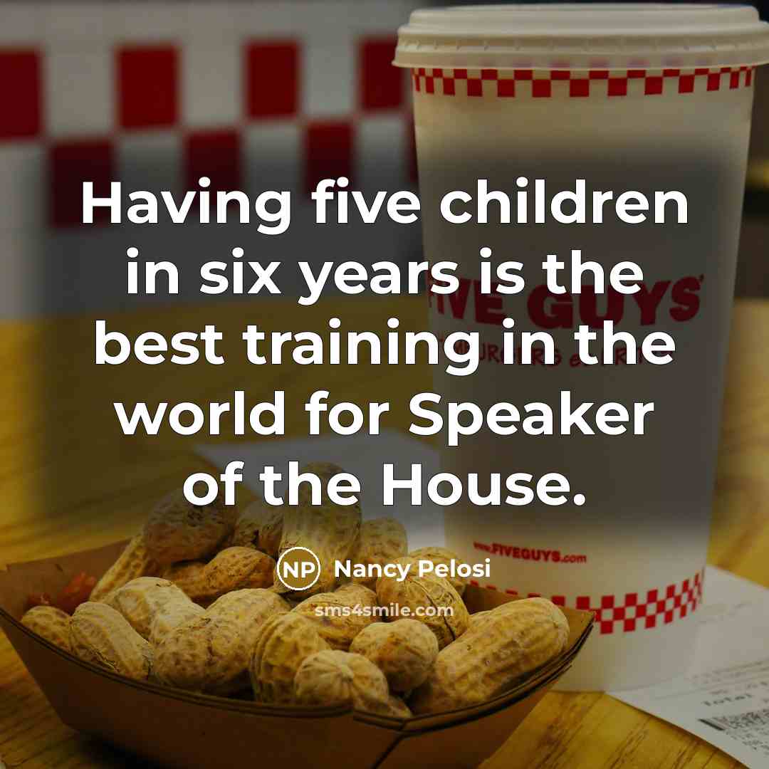 “Having five children in six years is the best training…” quote by Nancy Pelosi