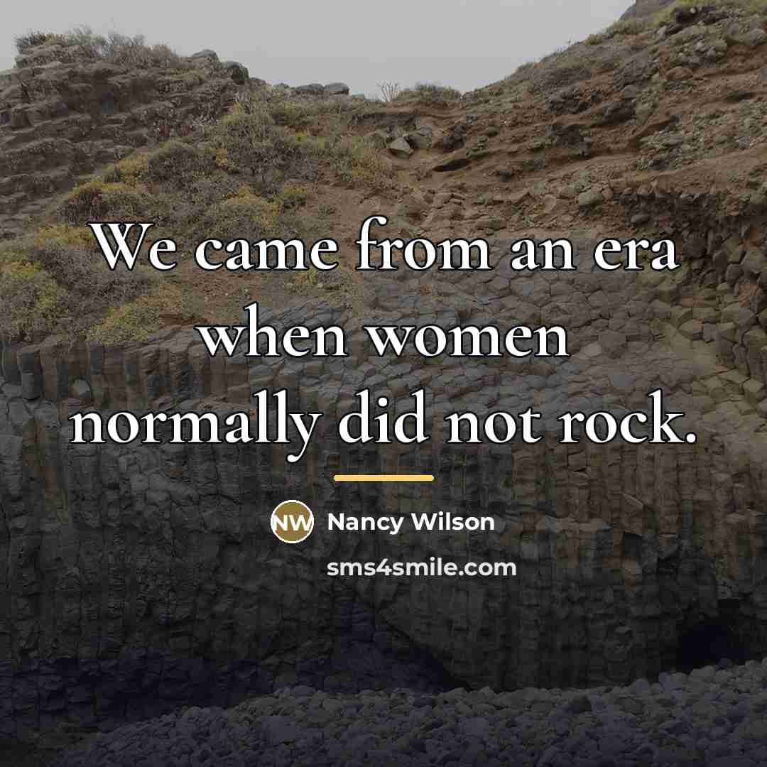 “We came from an era when women normally did not…” quote by Nancy Wilson