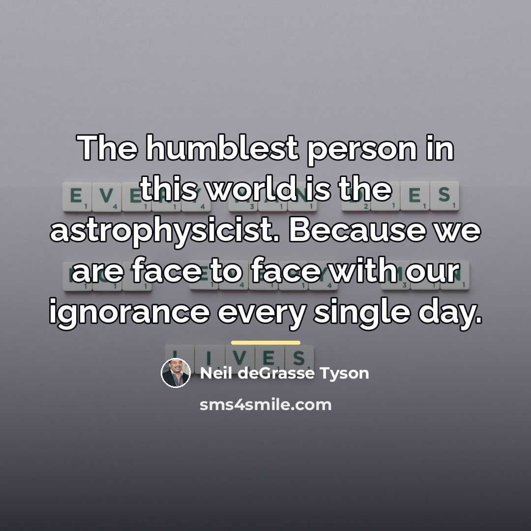 “The humblest person in this world is the astrophysicist. Because…” quote by Neil deGrasse Tyson