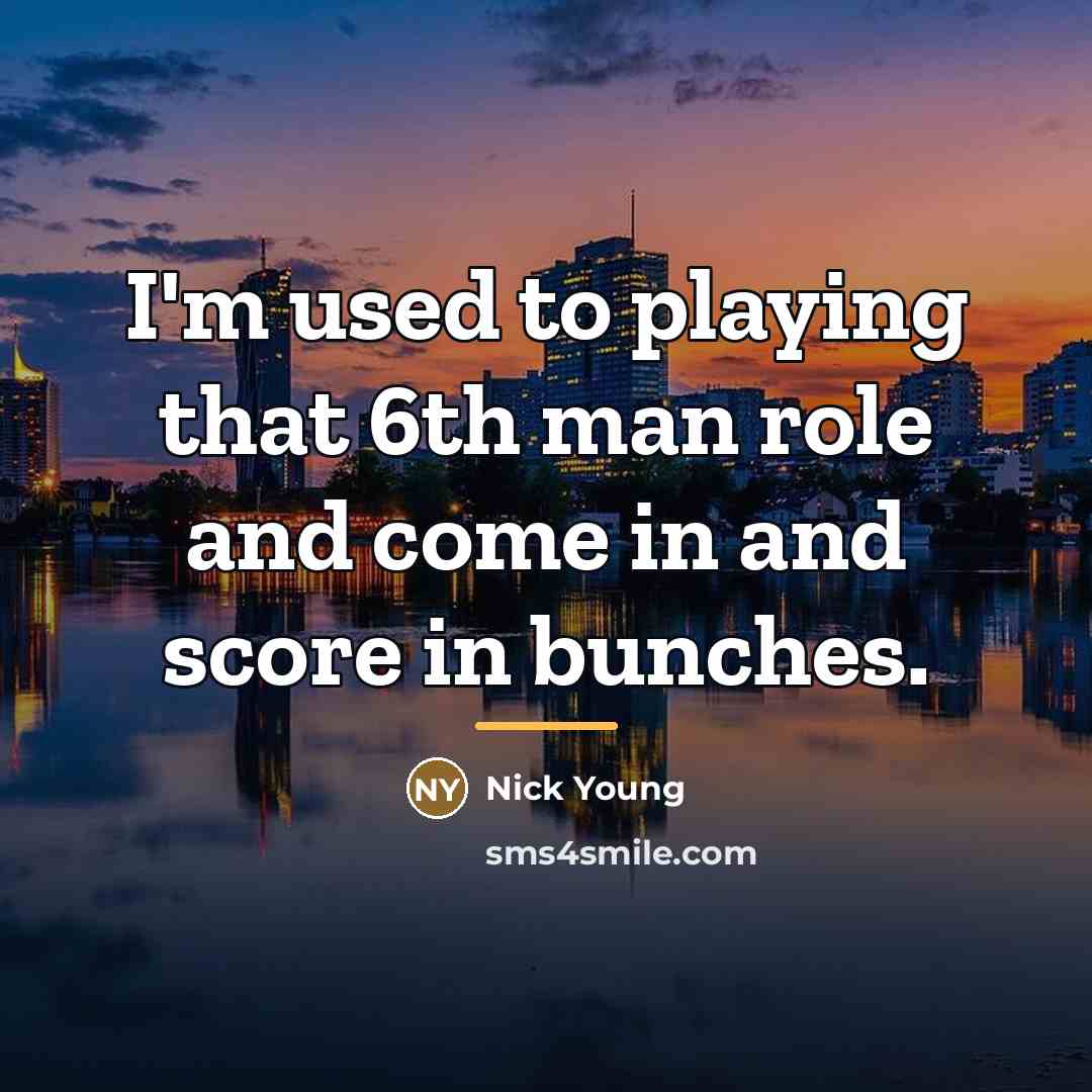 “I'm used to playing that 6th man role and come…” quote by Nick Young