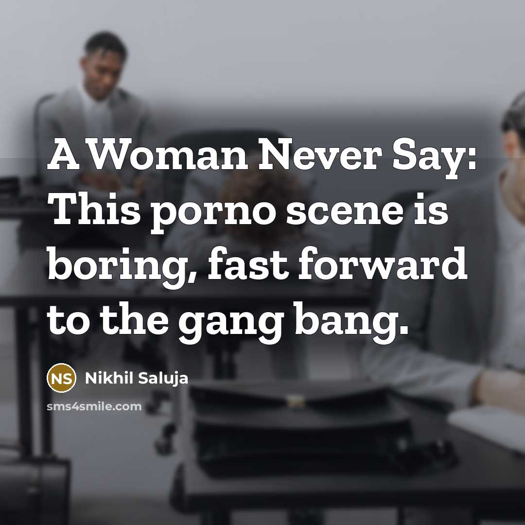“A Woman Never Say: This porno scene is boring, fast forward to the gang bang.” quote by Nikhil Saluja