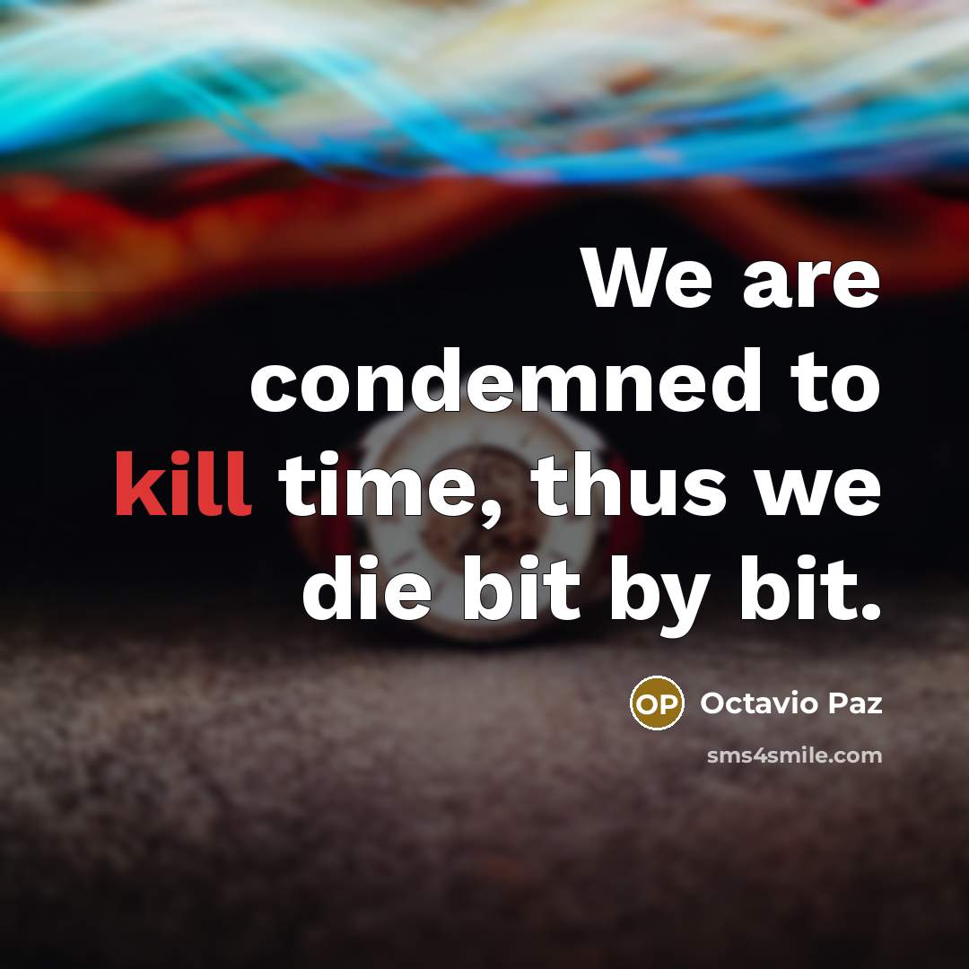 “We are condemned to kill time, thus we die bit…” quote by Octavio Paz