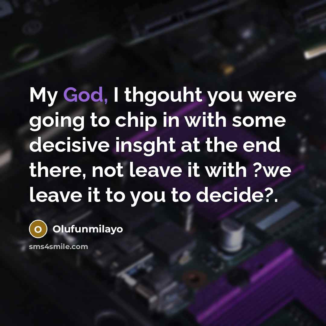 “My God, I thgouht you were going to chip in with some decisive insght at the end there, not leave it with ?we leave it to you to decide?.” quote by Olufunmilayo