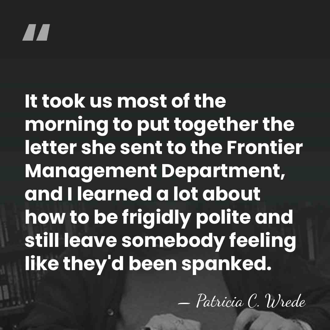 It took us most of the morning to put together the letter&hellip; - Patricia C. Wrede