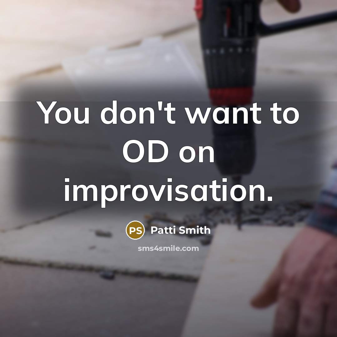 “You don't want to OD on improvisation.…” quote by Patti Smith