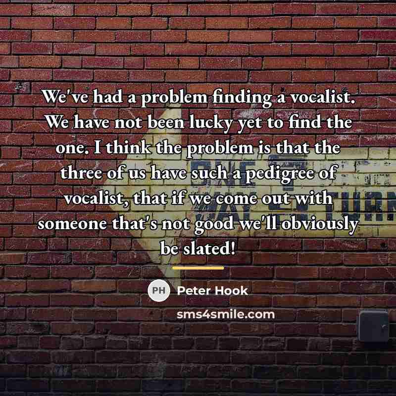 “We've had a problem finding a vocalist. We have not…” quote by Peter Hook