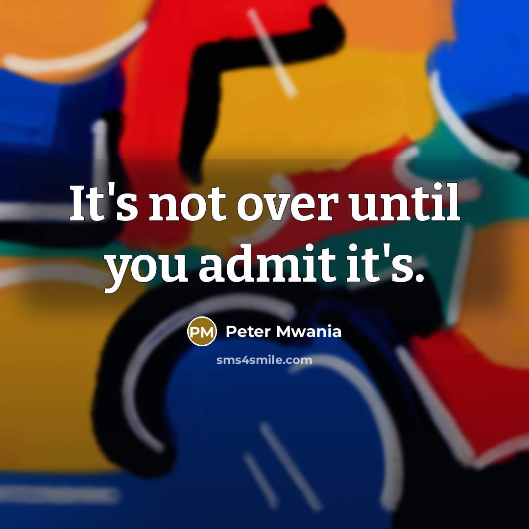 “It's not over until you admit it's.” quote by Peter Mwania