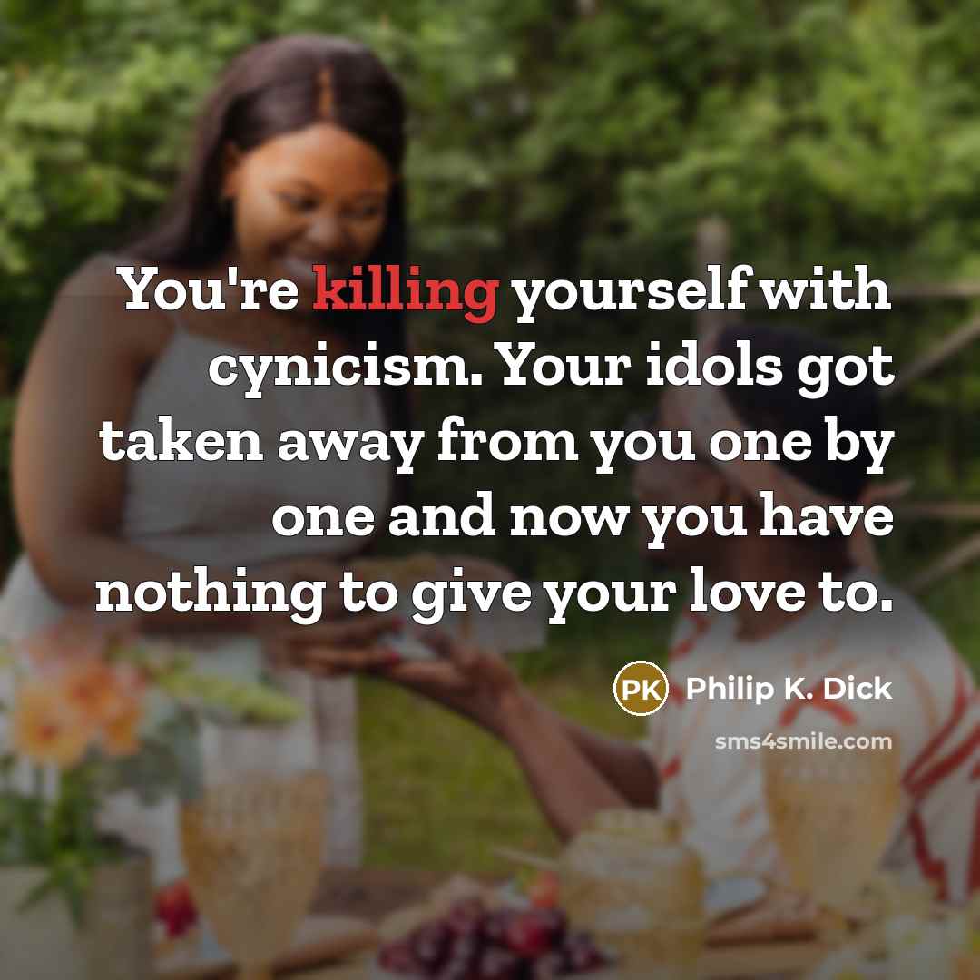 “You're killing yourself with cynicism. Your idols got taken away…” quote by Philip K. Dick