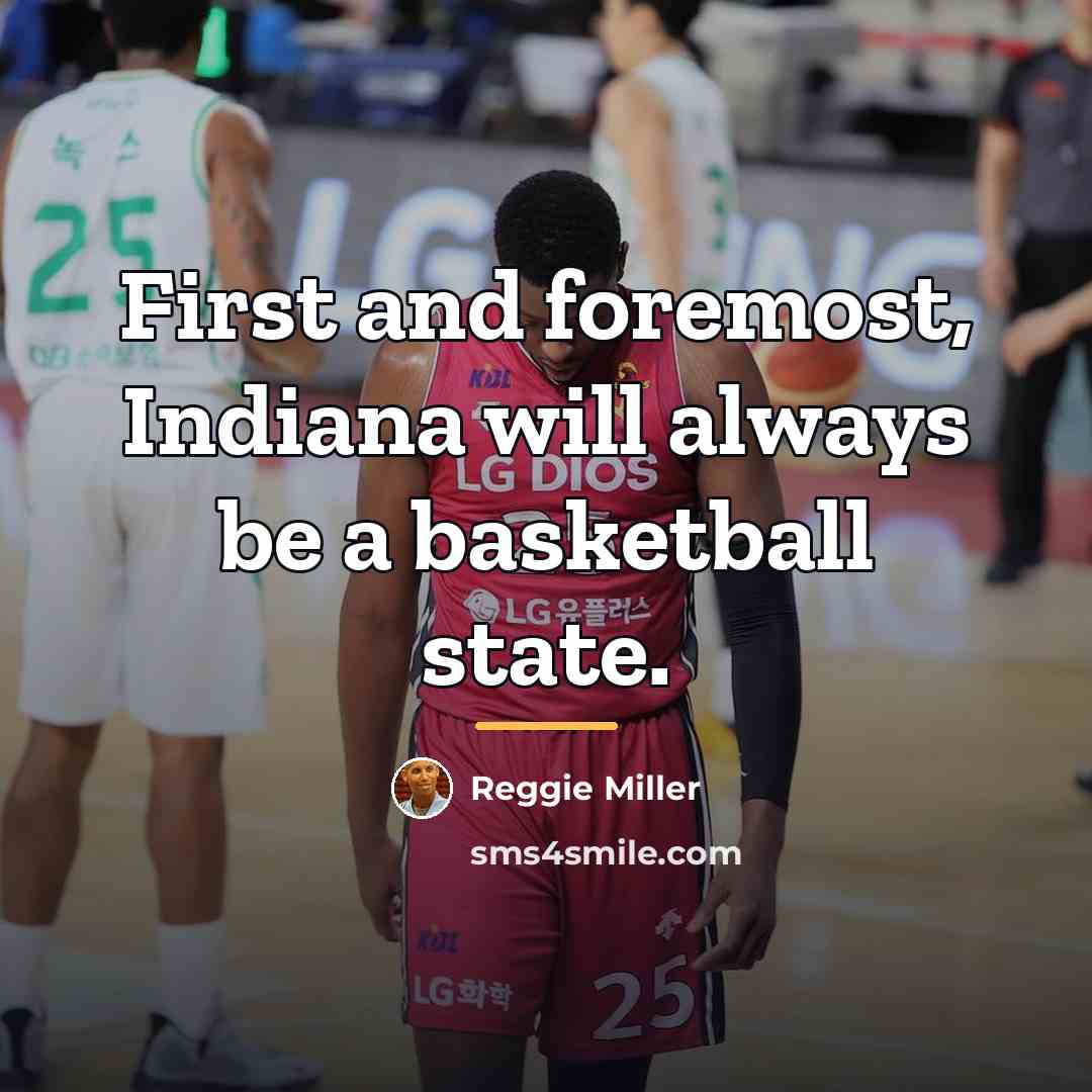 “First and foremost, Indiana will always be a basketball state.…” quote by Reggie Miller