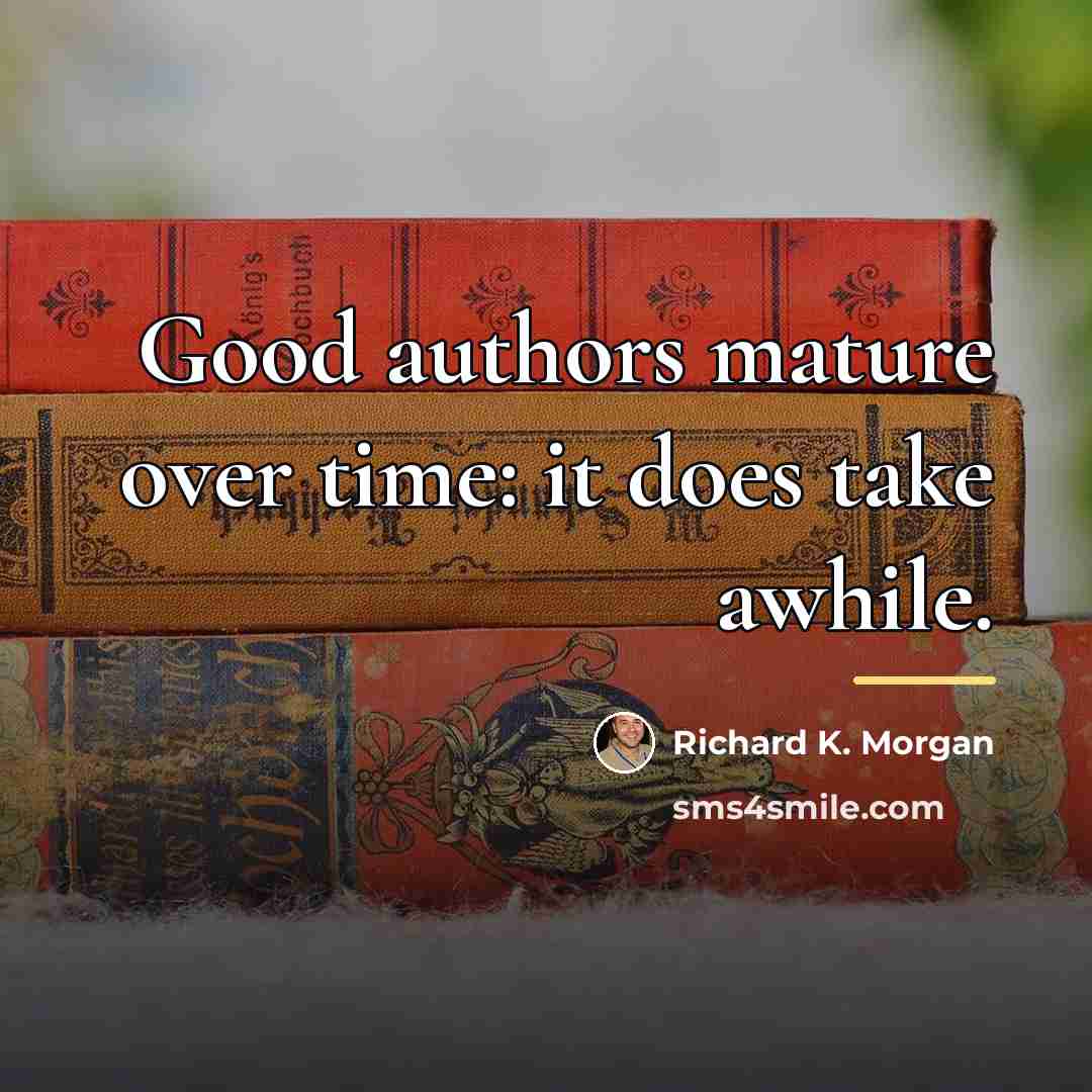 “Good authors mature over time: it does take awhile.…” quote by Richard K. Morgan