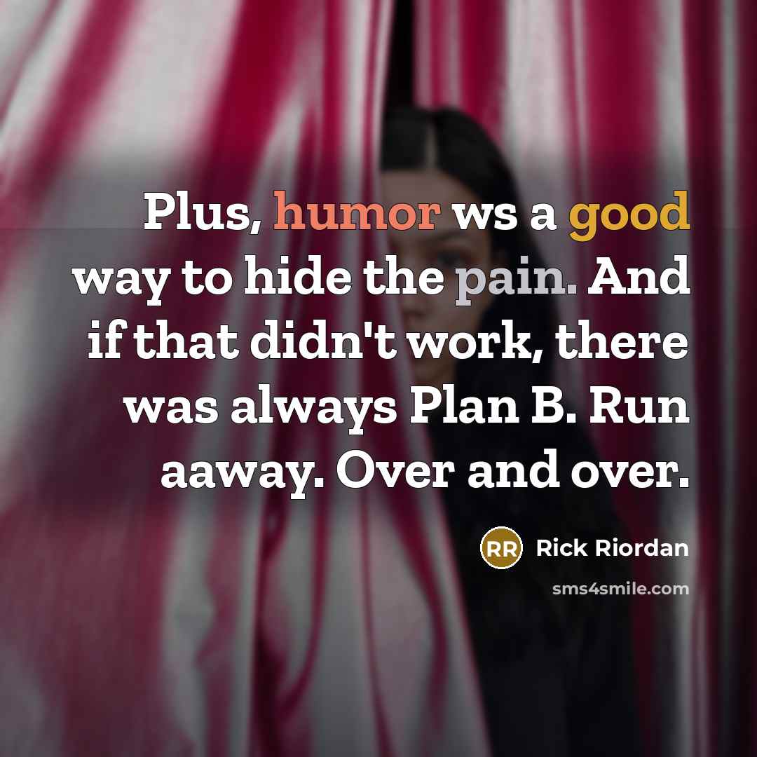“Plus, humor ws a good way to hide the pain. And if that didn't work, there was always Plan B. Run aaway. Over and over.” quote by Rick Riordan
