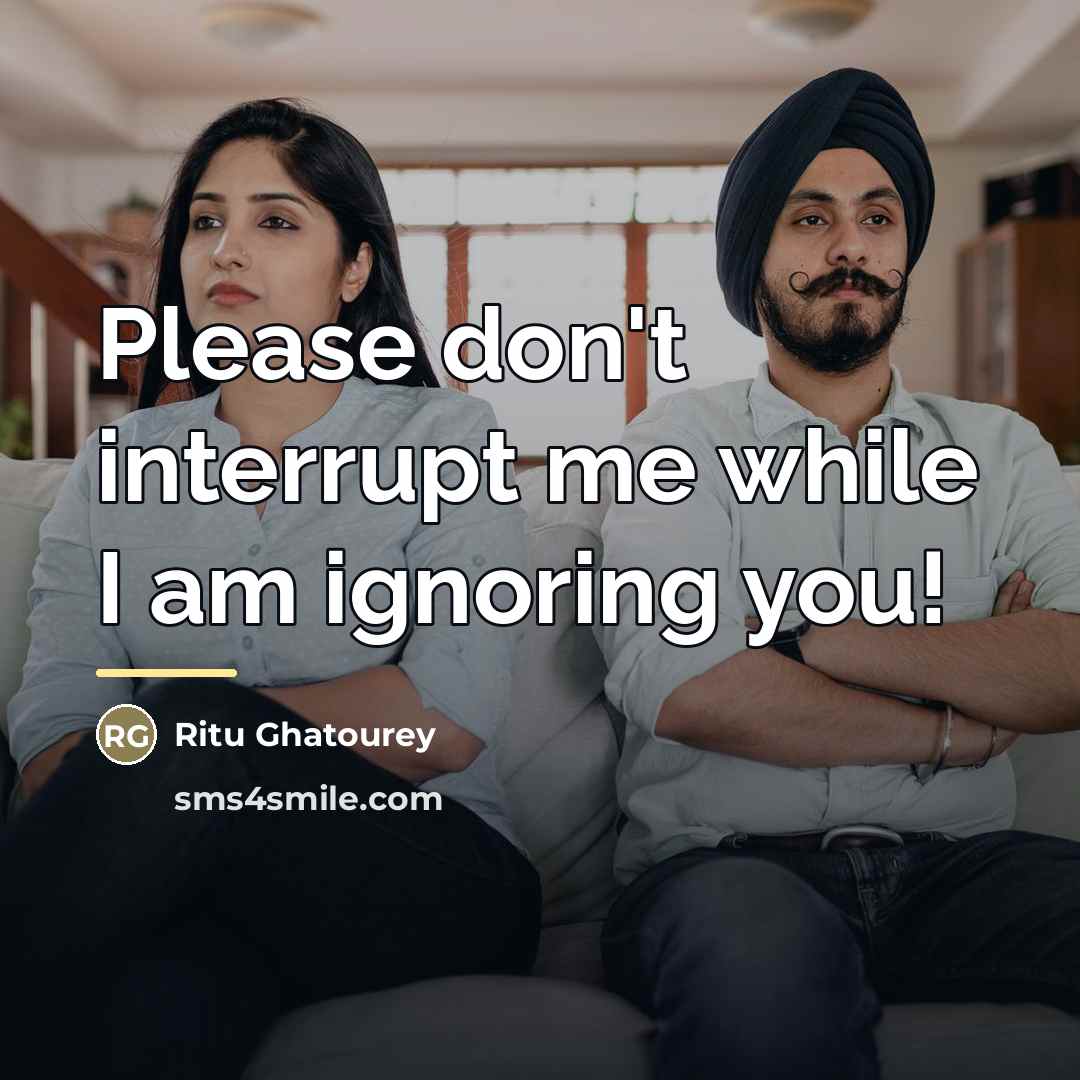 “Please don't interrupt me while I am ignoring you!…” quote by Ritu Ghatourey