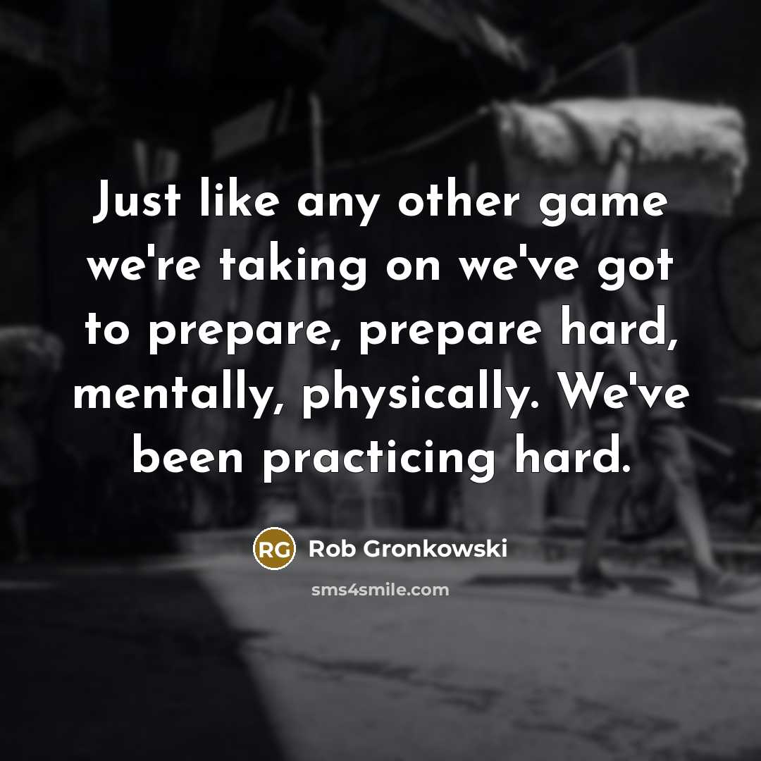 “Just like any other game we're taking on we've got to prepare, prepare hard, mentally, physically. We've been practicing hard.” quote by Rob Gronkowski