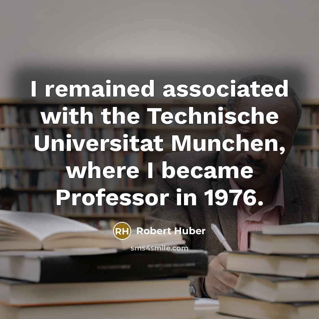 “I remained associated with the Technische Universitat Munchen, where I became Professor in 1976.” quote by Robert Huber