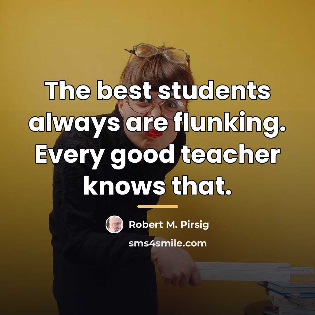 “The best students always are flunking. Every good teacher knows…” quote by Robert M. Pirsig