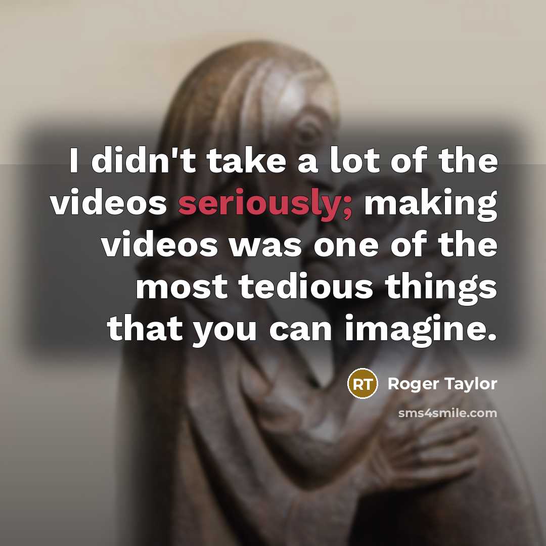 “I didn't take a lot of the videos seriously; making…” quote by Roger Taylor