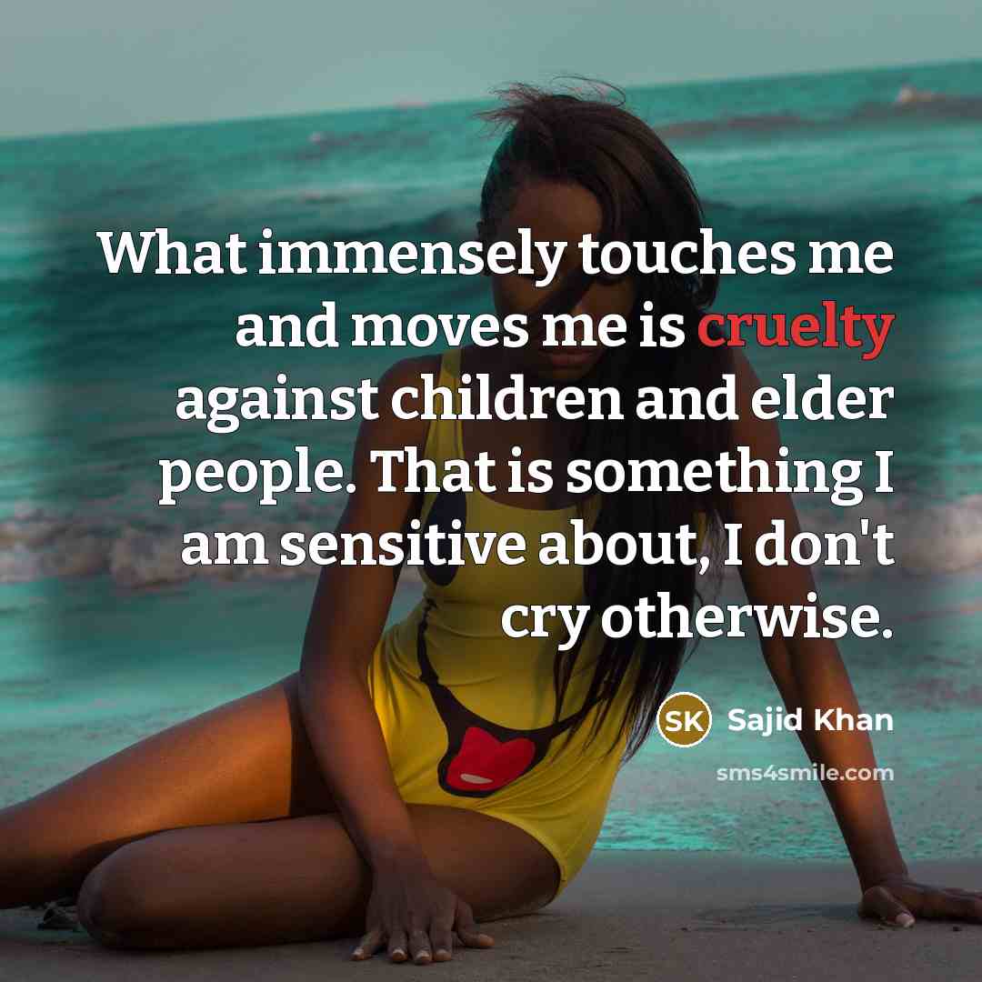 “What immensely touches me and moves me is cruelty against…” quote by Sajid Khan