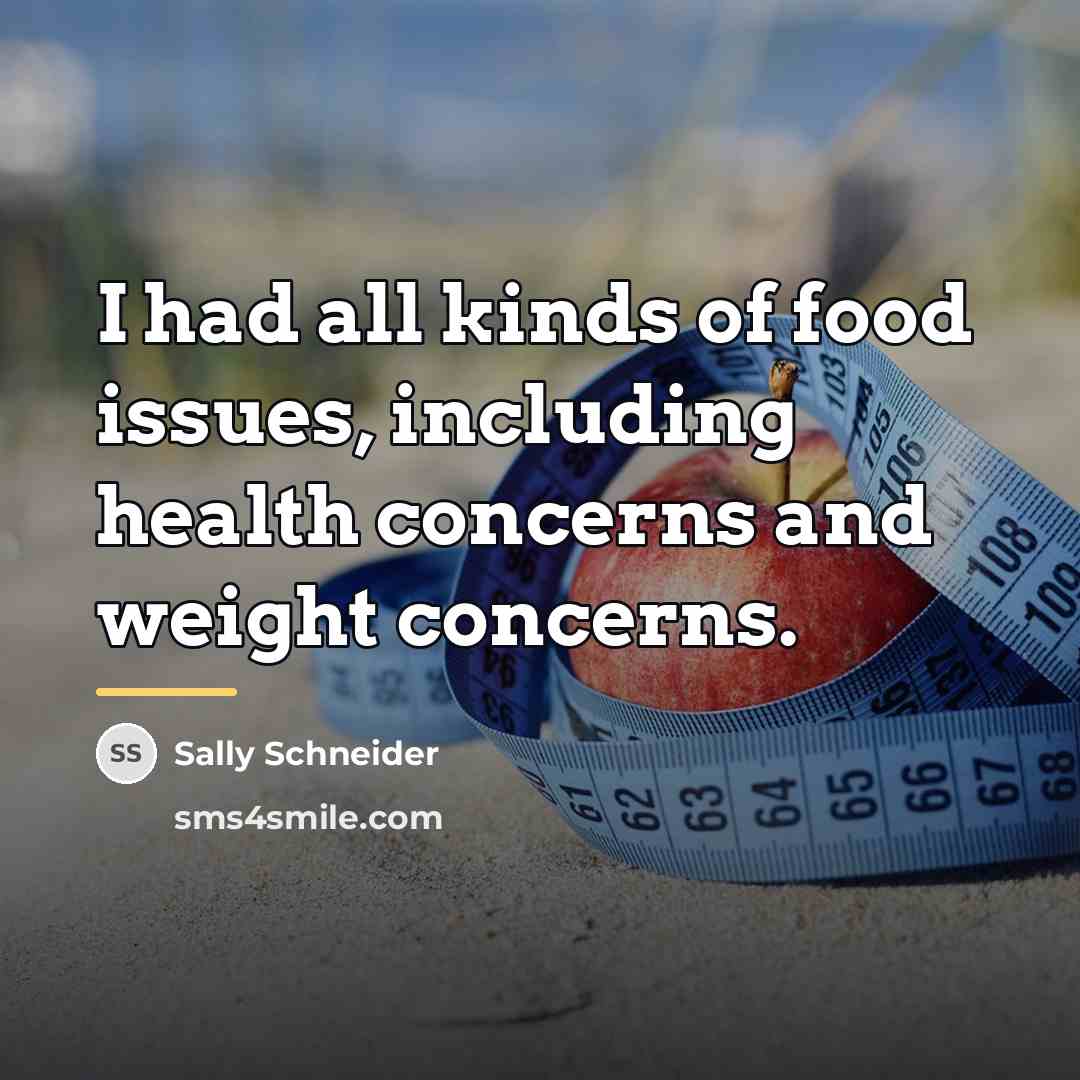 “I had all kinds of food issues, including health concerns…” quote by Sally Schneider