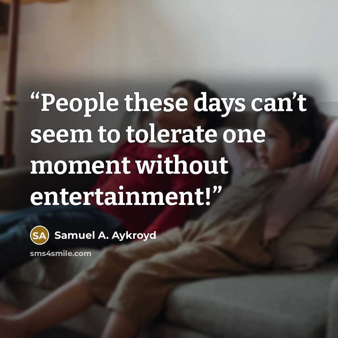 “People these days can’t seem to tolerate one moment without entertainment!” quote by Samuel A. Aykroyd
