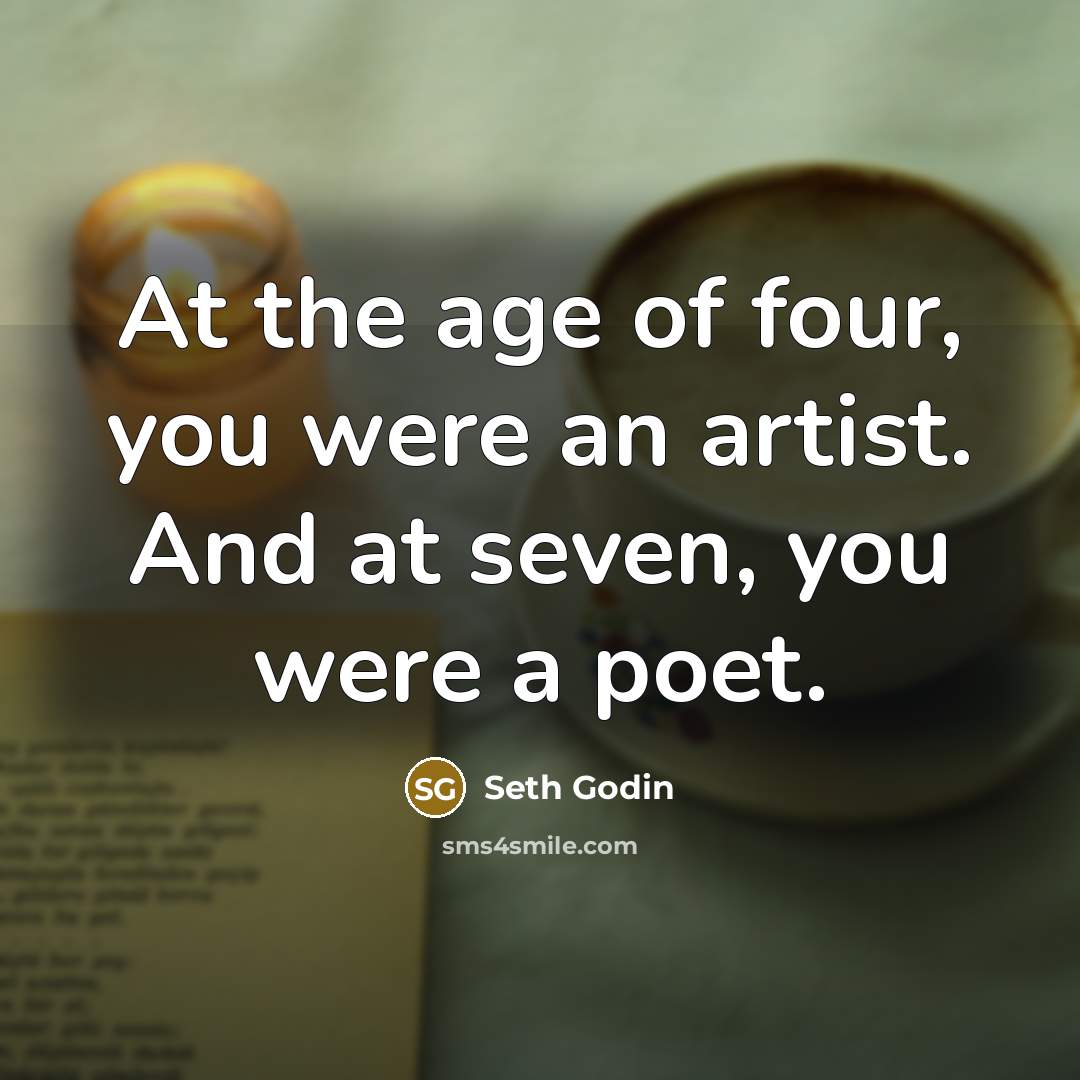 “At the age of four, you were an artist. And…” quote by Seth Godin