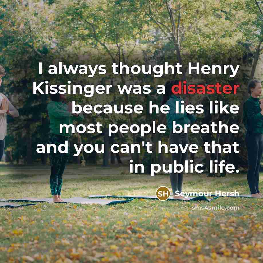“I always thought Henry Kissinger was a disaster because he…” quote by Seymour Hersh