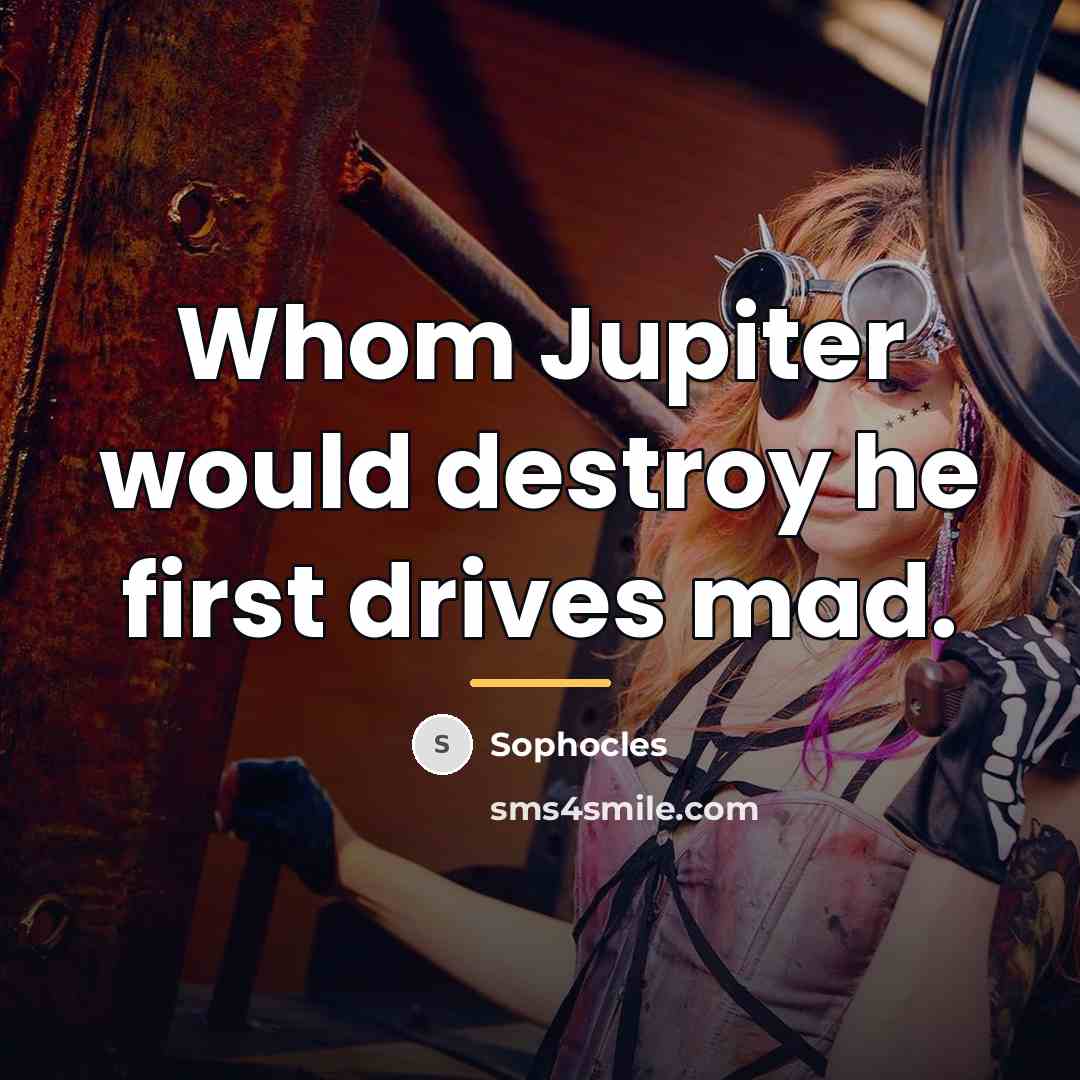 “Whom Jupiter would destroy he first drives mad.…” quote by Sophocles
