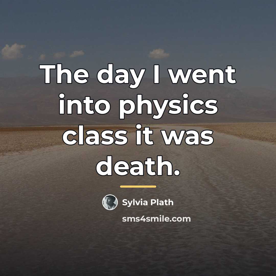 “The day I went into physics class it was death.…” quote by Sylvia Plath