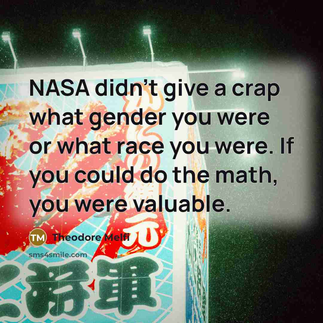 “NASA didn't give a crap what gender you were or…” quote by Theodore Melfi