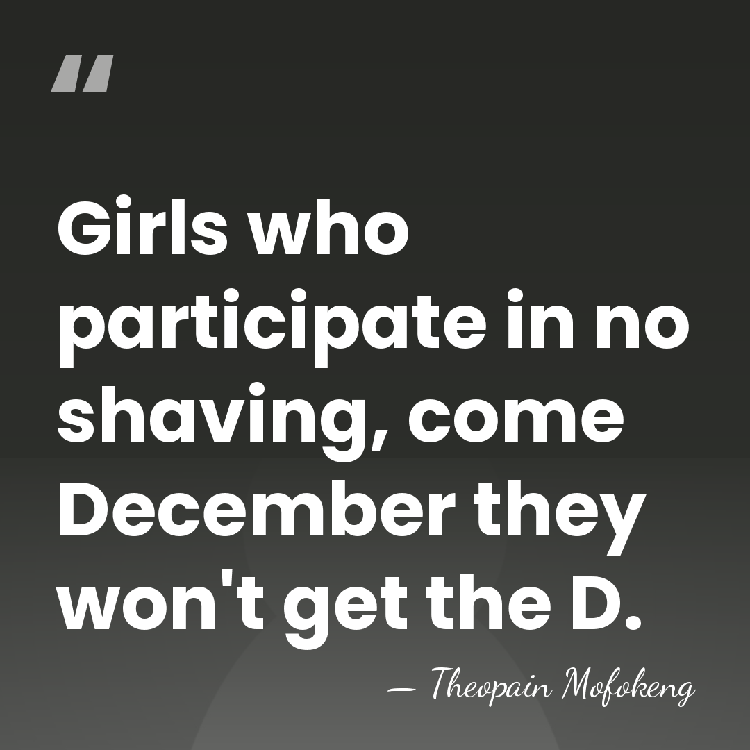 Girls who participate in no shaving, come December they won't get the&hellip; - Theopain Mofokeng