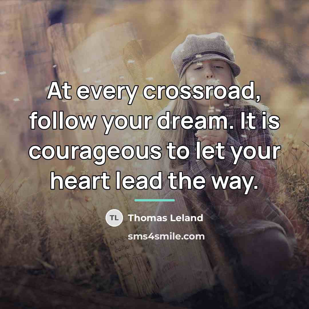 “At every crossroad, follow your dream. It is courageous to…” quote by Thomas Leland