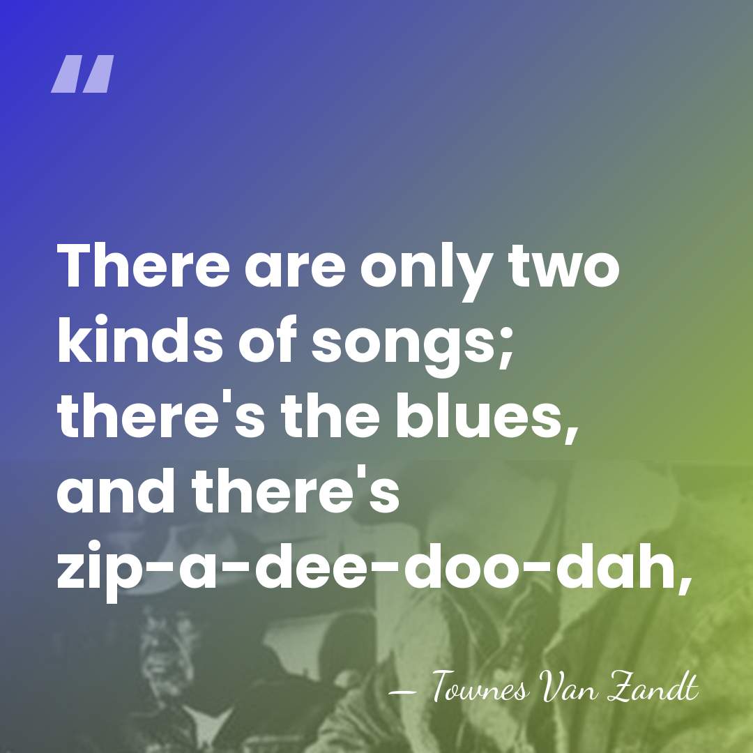 There are only two kinds of songs; there's the blues, and there's&hellip; - Townes Van Zandt