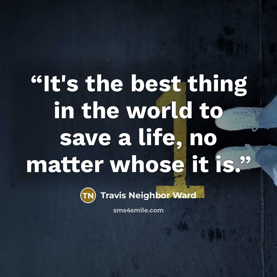 “It's the best thing in the world to save a life, no matter whose it is.” quote by Travis Neighbor Ward