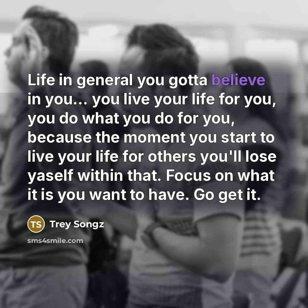 “Life in general you gotta believe in you.... you live…” quote by Trey Songz