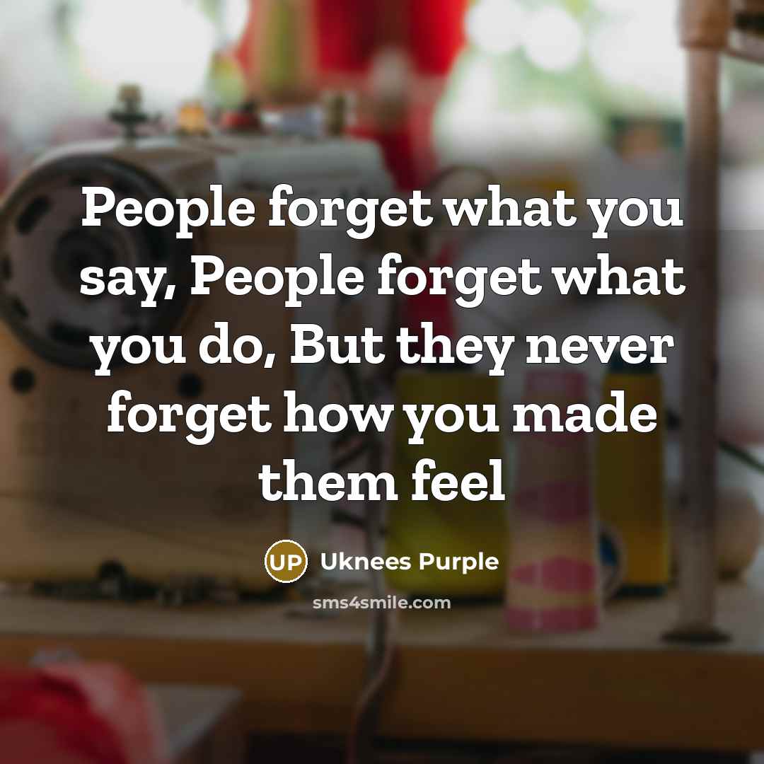 “People forget what you say, People forget what you do, But they never forget how you made them feel” quote by Uknees Purple