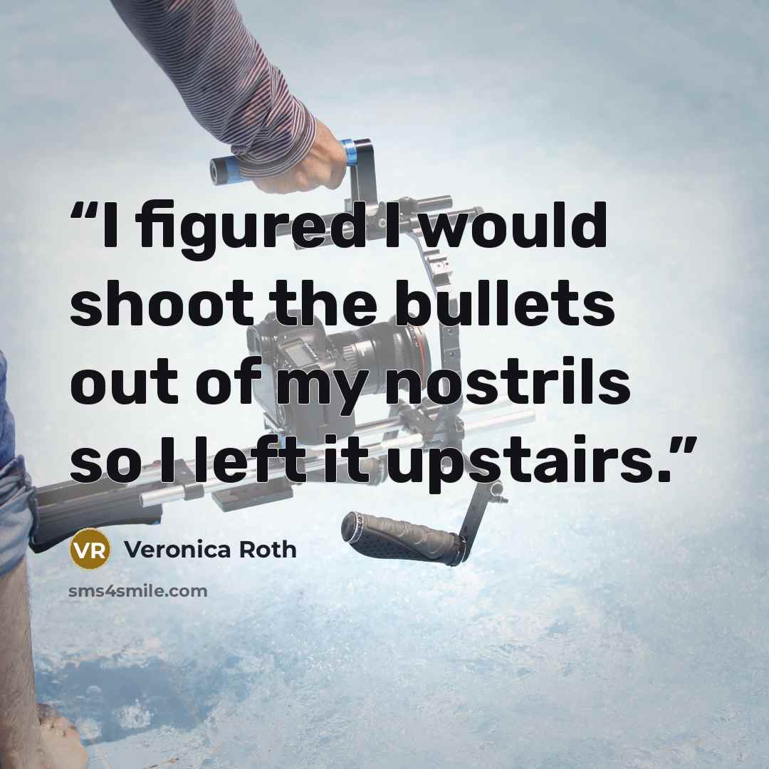 “I figured I would shoot the bullets out of my nostrils so I left it upstairs.” quote by Veronica Roth