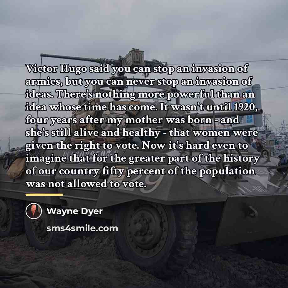 “Victor Hugo said you can stop an invasion of armies,…” quote by Wayne Dyer