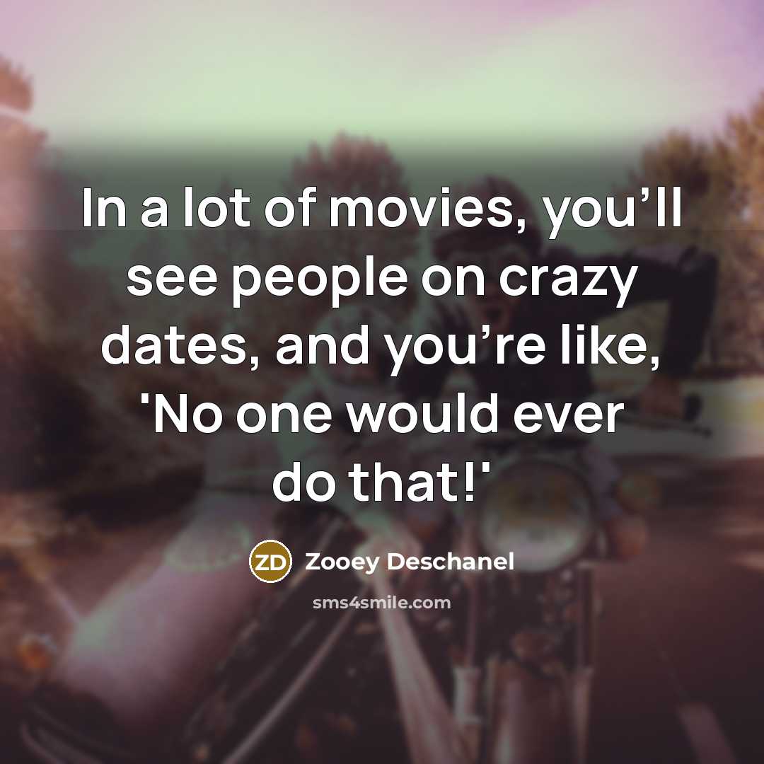“In a lot of movies, you'll see people on crazy…” quote by Zooey Deschanel