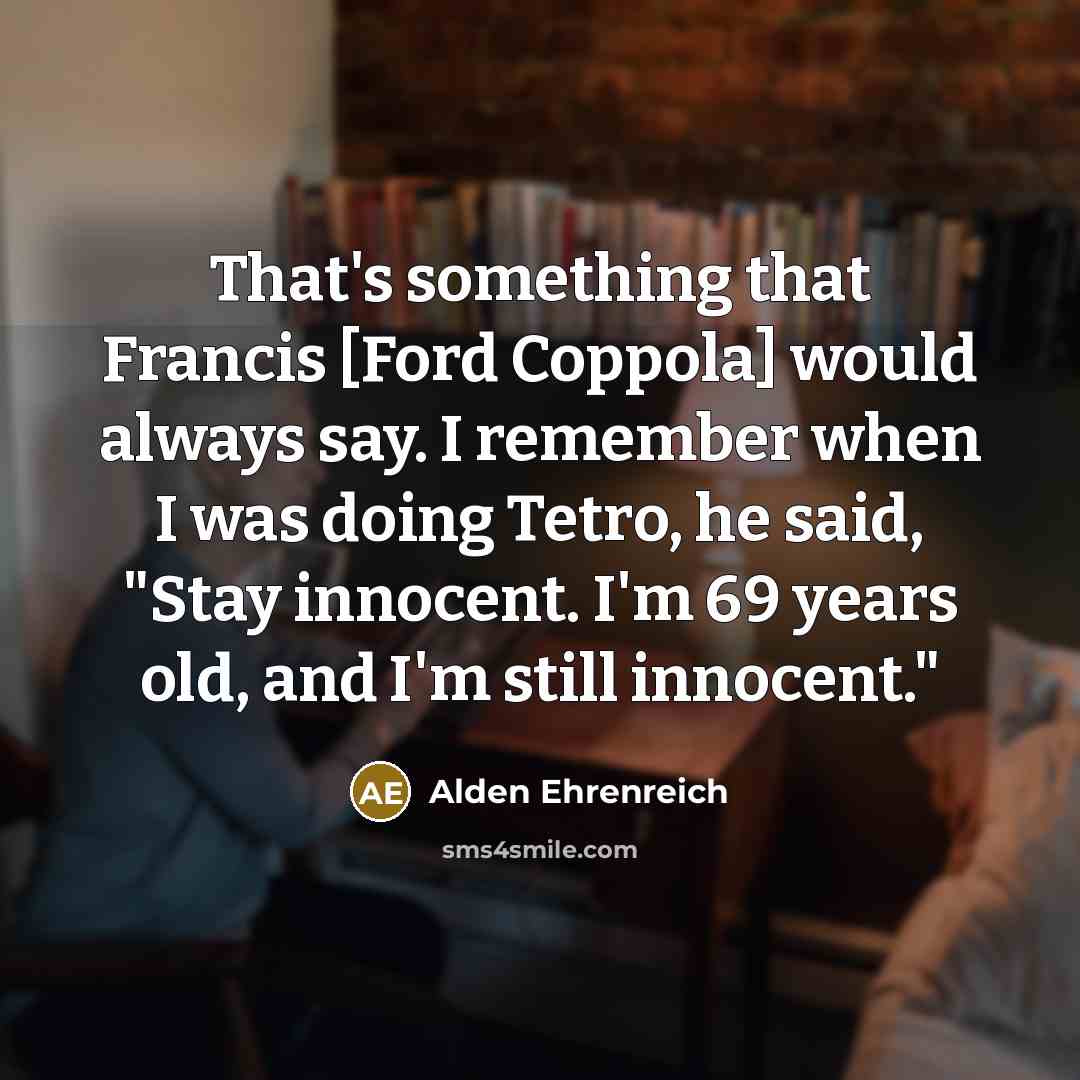 “That's something that Francis [Ford Coppola] would always say. I…” quote by Alden Ehrenreich