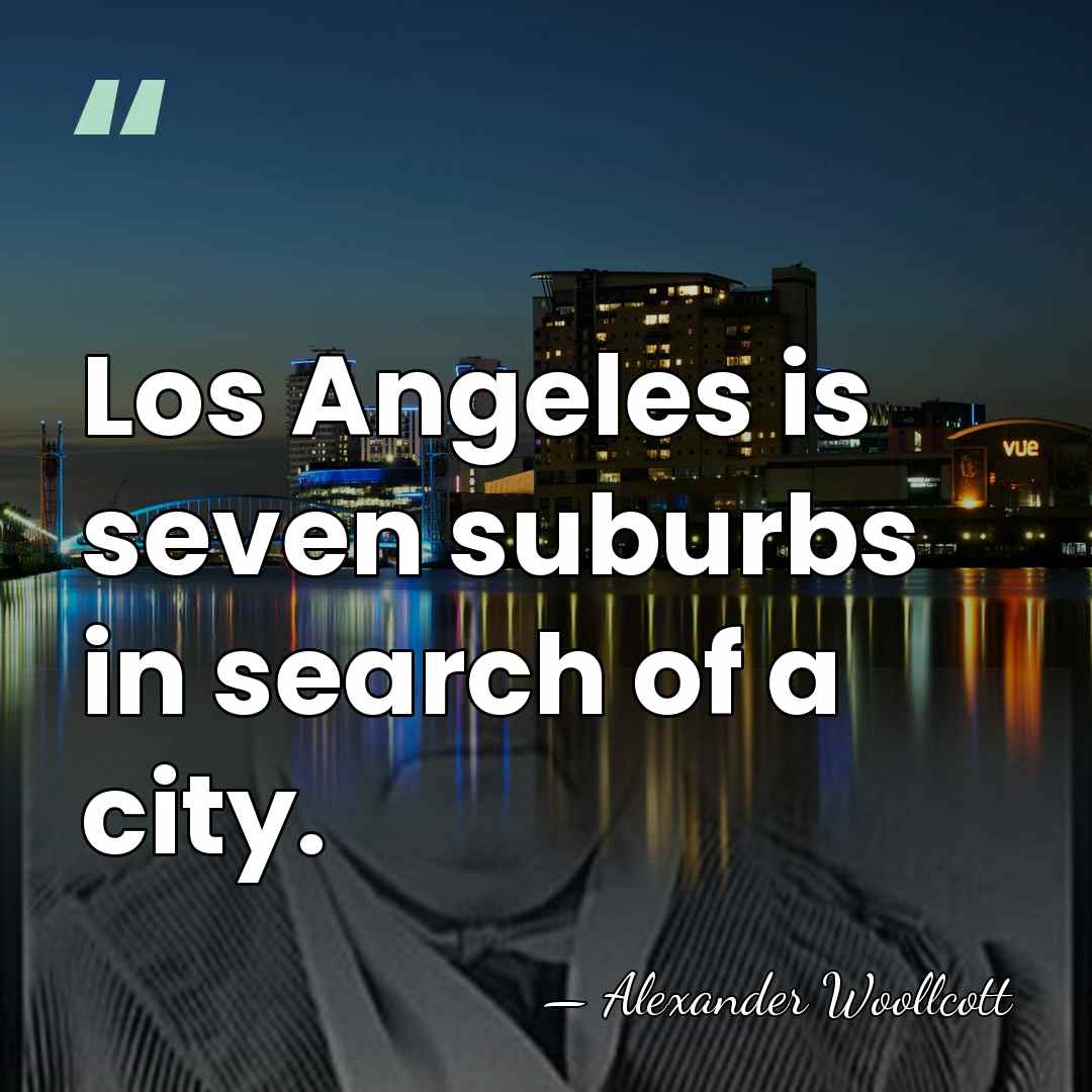 Los Angeles is seven suburbs in search of a city. - Alexander Woollcott