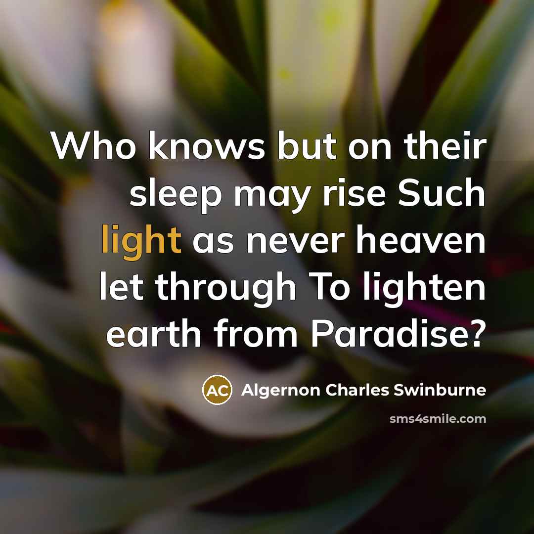“Who knows but on their sleep may rise Such light…” quote by Algernon Charles Swinburne