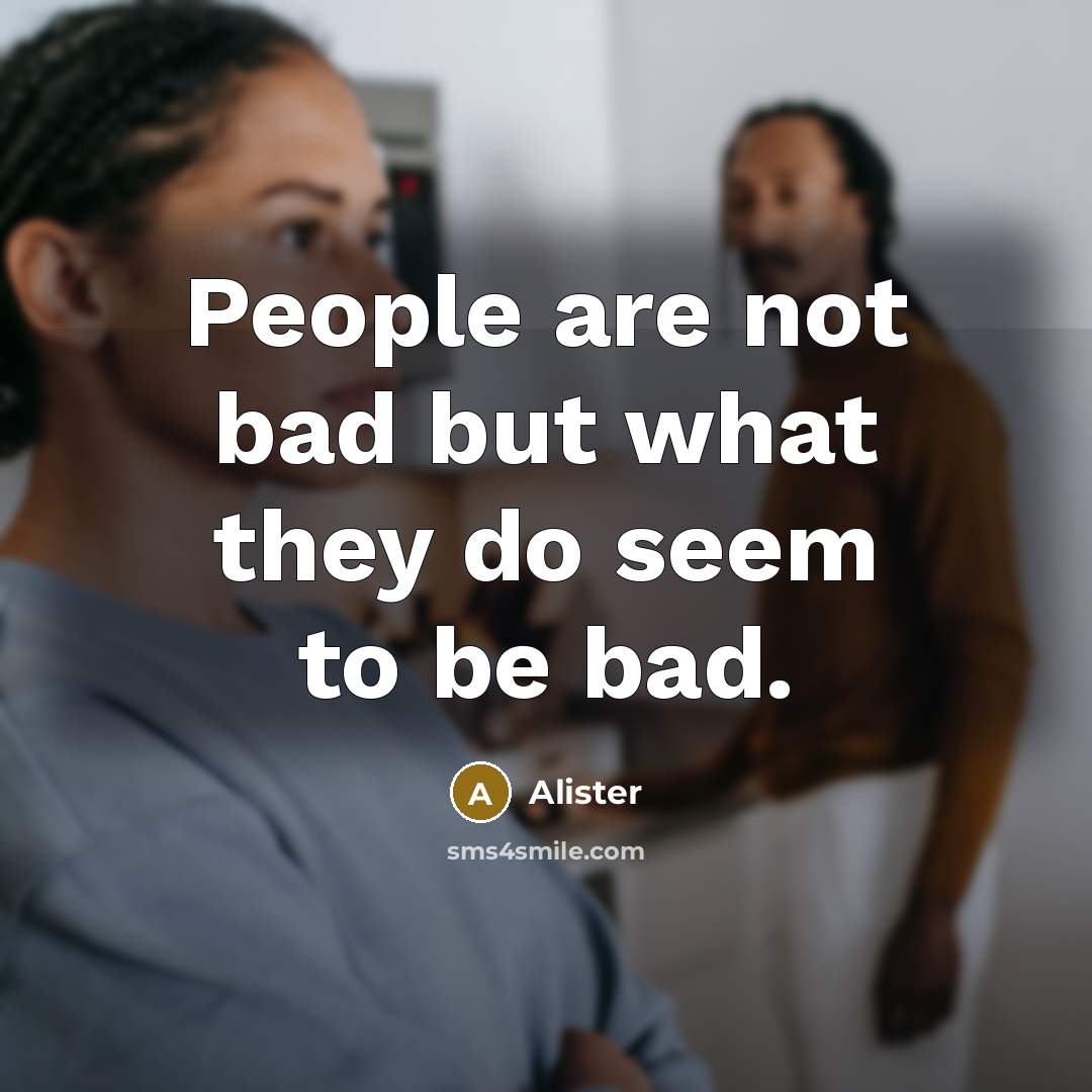 “People are not bad but what they do seem to be bad.” quote by Alister
