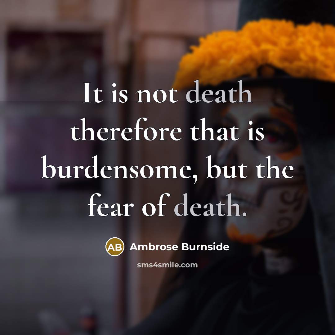 “It is not death therefore that is burdensome, but the fear of death.” quote by Ambrose Burnside
